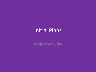 Initial Plans
Alicja Morawska
 