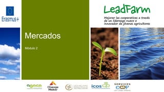 Mercados
Módulo 2
Mejorar las cooperativas a través
de un liderazgo nuevo e
innovador de jóvenes agricultores
 