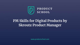 www.productschool.com
PM Skills for Digital Products by
Skroutz Product Manager
 