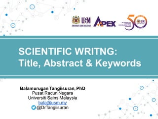 SCIENTIFIC WRITNG:
Title, Abstract & Keywords
Balamurugan Tangiisuran, PhD
Pusat Racun Negara
Universiti Sains Malaysia
bala@usm.my
@DrTangiisuran
 