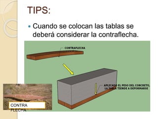 TIPS:
 Cuando se colocan las tablas se
deberá considerar la contraflecha.
CONTRA
FLECHA
 