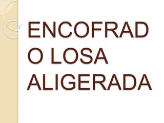 ENCOFRAD
O LOSA
ALIGERADA
 
