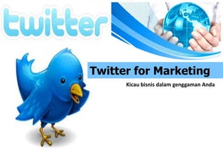 Twitter for Marketing
Kicau bisnis dalam genggaman Anda
 