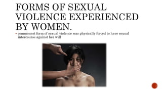  commonest form of sexual violence was physically forced to have sexual
intercourse against her will
 