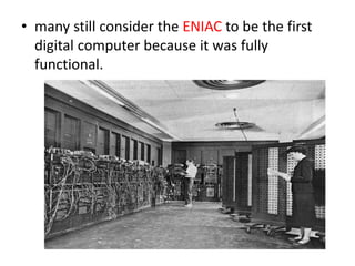 • many still consider the ENIAC to be the first
digital computer because it was fully
functional.
 
