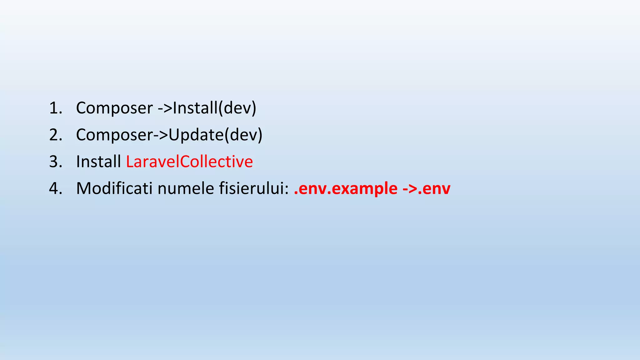 1. Composer ->Install(dev)
2. Composer->Update(dev)
3. Install LaravelCollective
4. Modificati numele fisierului: .env.example ->.env