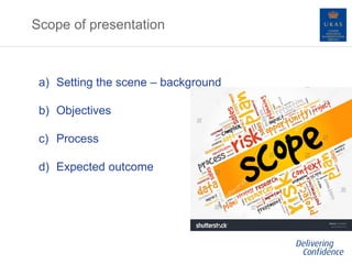 Scope of presentation
a) Setting the scene – background
b) Objectives
c) Process
d) Expected outcome
 