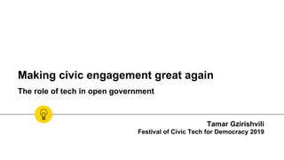 Making civic engagement great again
The role of tech in open government
Tamar Gzirishvili
Festival of Civic Tech for Democracy 2019
 
