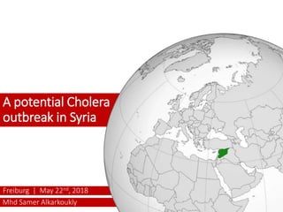 Mhd Samer Alkarkoukly
Freiburg | May 22nd, 2018
A potential Cholera
outbreak in Syria
 