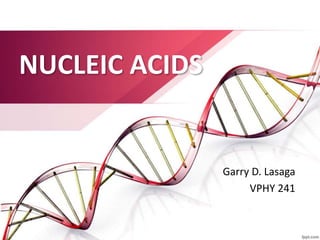 NUCLEIC ACIDS
Garry D. Lasaga
VPHY 241
 