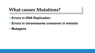 What causes Mutations?
 Errors in DNA Replication
 Errors in chromosome crossover in meiosis
 Mutagens
 