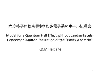 六方格子に強束縛された多電子系のホール伝導度
Model for a Quantum Hall Effect without Landau Levels:
Condensed-Matter Realization of the “Parity Anomaly”
F.D.M.Haldane
1
 