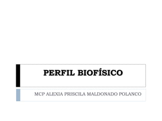 PERFIL BIOFÍSICO
MCP ALEXIA PRISCILA MALDONADO POLANCO
 