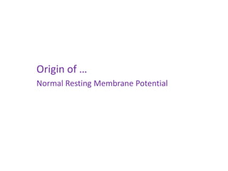 Origin of …
Normal Resting Membrane Potential
 