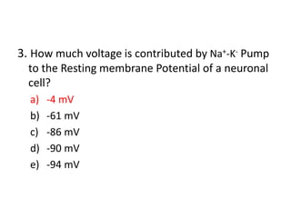3. How much voltage is contributed by Na+-K- Pump
to the Resting membrane Potential of a neuronal
cell?
a) -4 mV
b) -61 mV
c) -86 mV
d) -90 mV
e) -94 mV
 