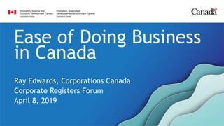 Ease of Doing Business
in Canada
Ray Edwards, Corporations Canada
Corporate Registers Forum
April 8, 2019
 