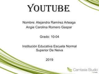 YouTube
Nombre: Alejandra Ramírez Arteaga
Angie Carolina Romero Gaspar
Grado: 10-04
Institución Educativa Escuela Normal
Superior De Neiva
2019
 