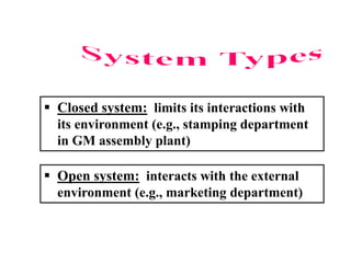  Closed system: limits its interactions with
its environment (e.g., stamping department
in GM assembly plant)
 Open system: interacts with the external
environment (e.g., marketing department)
 