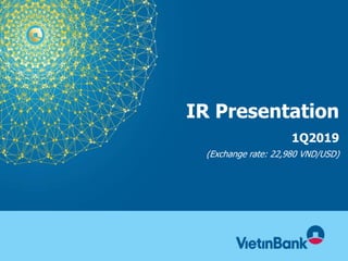 IR Presentation
1Q2019
(Exchange rate: 22,980 VND/USD)
 