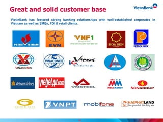 Great and solid customer base
VietinBank has fostered strong banking relationships with well-established corporates in
Vietnam as well as SMEs, FDI & retail clients.
18
 