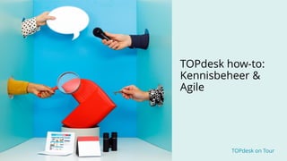 TOPdesk on Tour TOPdesk on Tour
TOPdesk how-to:
Kennisbeheer &
Agile
 