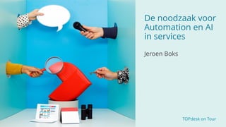 TOPdesk on Tour
De noodzaak voor
Automation en AI
in services
Jeroen Boks
 