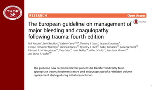 4
The guideline now recommends that patients be transferred directly to an
appropriate trauma treatment centre and encourages use of a restricted volume
replacement strategy during initial resuscitation.
 
