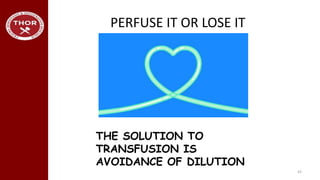 PERFUSE IT OR LOSE IT
43
THE SOLUTION TO
TRANSFUSION IS
AVOIDANCE OF DILUTION
 