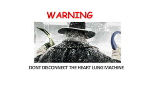 DONTDISCONNECT THE HEART LUNGMACHINE
WARNING
 