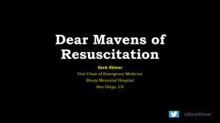 Dear Mavens of
Resuscitation
Zack Shinar
Vice Chair of Emergency Medicine
Sharp Memorial Hospital
San Diego, CA
@ZackShinar
 