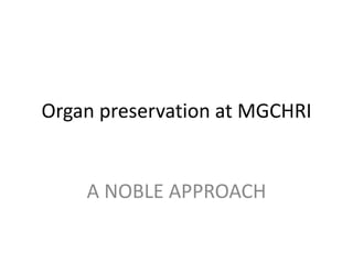 Organ preservation at MGCHRI
A NOBLE APPROACH
 