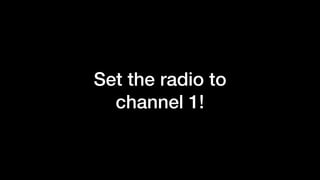 Set the radio to
channel 1!
 