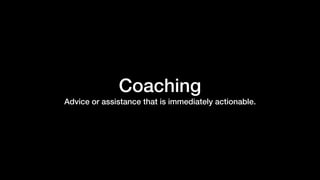 Coaching
Advice or assistance that is immediately actionable.
 