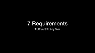 7 Requirements
To Complete Any Task
 