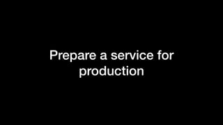 Prepare a service for
production
 