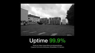 Uptime 99.9%
Photo by https://www.ﬂickr.com/photos/dirrksv

Creative Commons Attribution-ShareAlike 2.0 Generic
 