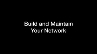 Build and Maintain
Your Network
 