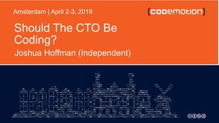 Should The CTO Be
Coding?
Joshua Hoffman (Independent)
Amsterdam | April 2-3, 2019
 