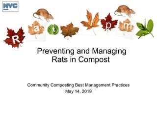 R
a t
I p m
Preventing and Managing
Rats in Compost
Community Composting Best Management Practices
May 14, 2019
 