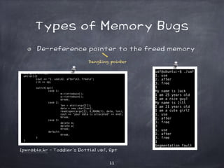11
Types of Memory Bugs
De-reference pointer to the freed memory
[pwnable.kr - Toddler’s Bottle] uaf, 8pt
Dangling pointer
 