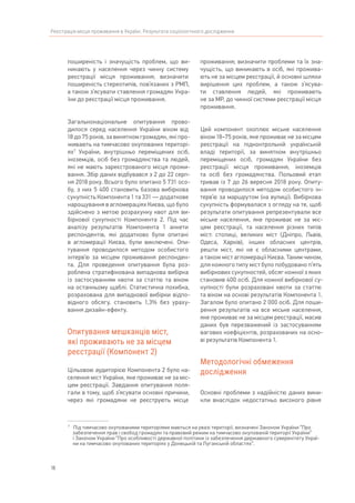 18
Реєстрація місця проживання в Україні. Результати соціологічного дослідження
поширеність і значущість проблем, що ви-
никають у населення через чинну систему
реєстрації місця проживання; визначити
поширеність стереотипів, пов’язаних з РМП,
а також з’ясувати ставлення громадян Укра-
їни до реєстрації місця проживання.
Загальнонаціональне опитування прово-
дилося серед населення України віком від
18 до 75 років, за винятком громадян, які про-
живають на тимчасово окупованих територі-
ях7
України, внутрішньо переміщених осіб,
іноземців, осіб без громадянства та людей,
які не мають зареєстрованого місця прожи-
вання. Збір даних відбувався з 2 до 22 серп-
ня 2018 року. Всього було опитано 5 731 осо-
бу, з них 5 400 становить базова вибіркова
сукупність Компонента 1 та 331 — додаткове
нарощування в агломераціях Києва, що було
здійснено з метою розрахунку квот для ви-
біркової сукупності Компонента 2. Під час
аналізу результатів Компонента 1 анкети
респондентів, які додатково були опитані
в агломерації Києва, були виключені. Опи-
тування проводилося методом особистого
інтерв’ю за місцем проживання респонден-
та. Для проведення опитування була роз-
роблена стратифікована випадкова вибірка
із застосуванням квоти за статтю та віком
на останньому щаблі. Статистична похибка,
розрахована для випадкової вибірки відпо-
відного обсягу, становить 1,3% без ураху-
вання дизайн-ефекту.
Опитування мешканців міст,
які проживають не за місцем
реєстрації (Компонент 2)
Цільовою аудиторією Компонента 2 було на-
селення міст України, яке проживає не за міс-
цем реєстрації. Завдання опитування поля-
гали в тому, щоб з’ясувати основні причини,
через які громадяни не реєструють місце
7	 
Під тимчасово окупованими територіями маються на увазі території, визначені Законом України “Про
забезпечення прав і свобод громадян та правовий режим на тимчасово окупованій території України”
і Законом України “Про особливості державної політики із забезпечення державного суверенітету Украї-
ни на тимчасово окупованих територіях у Донецькій та Луганській областях”.
проживання; визначити проблеми та їх зна-
чущість, що виникають в осіб, які прожива-
ють не за місцем реєстрації, й основні шляхи
вирішення цих проблем, а також з’ясува-
ти ставлення людей, які проживають
не за МР, до чинної системи реєстрації місця
проживання.
Цей компонент охоплює міське населення
віком 18–75 років, яке проживає не за місцем
реєстрації на підконтрольній українській
владі території, за винятком внутрішньо
переміщених осіб, громадян України без
реєстрації місця проживання, іноземців
та осіб без громадянства. Польовий етап
тривав із 7 до 26 вересня 2018 року. Опиту-
вання проводилося методом особистого ін-
терв’ю за маршрутом (на вулиці). Вибіркова
сукупність формувалася з огляду на те, щоб
результати опитування репрезентували все
міське населення, яке проживає не за міс-
цем реєстрації, та населення різних типів
міст: столиці, великих міст (Дніпро, Львів,
Одеса, Харків), інших обласних центрів,
решти міст, які не є обласними центрами,
а також міст агломерації Києва. Таким чином,
для кожного типу міст було побудовано п’ять
вибіркових сукупностей, обсяг кожної з яких
становив 400 осіб. Для кожної вибіркової су-
купності були розраховані квоти за статтю
та віком на основі результатів Компонента 1.
Загалом було опитано 2 000 осіб. Для поши-
рення результатів на все міське населення,
яке проживає не за місцем реєстрації, масив
даних був перезважений із застосуванням
вагових коефіцієнтів, розрахованих на осно-
ві результатів Компонента 1.
Методологічні обмеження
дослідження
Основні проблеми з надійністю даних вини-
кли внаслідок недостатньо високого рівня
 