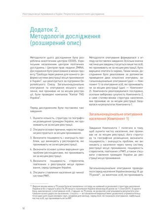 52
Реєстрація місця проживання в Україні. Результати соціологічного дослідження
Додаток 2.
Методологія дослідження
(розширений опис)
52	
Верхня вікова межа у 75 років була встановлена з огляду на наявний зсув вікової структури населення
України в бік старшого віку (16,3% всього населення України віком від 65 років на 1 січня 2017). З одного
боку, виключення з опитування осіб, старших за 75 років, не дозволяє узагальнювати результати опи-
тування на все доросле населення, з іншого — встановлення верхньої межі дозволило отримати більш
точні дані для інших вікових груп, зокрема для молоді, серед якої, як показало опитування, найбільша
частка осіб, що проживають не за МР.
Методологія цього дослідження була роз-
роблена аналітичним центром CEDOS, Укра-
їнським незалежним центром політичних
досліджень і Центром прав людини ZMINA.
Дослідження було реалізоване в межах про-
екту “Свобода пересування для кожного: ре-
форма системи реєстрації місця проживання
в Україні”, що реалізується за підтримки Єв-
ропейського Союзу. Загальнонаціональне
опитування та опитування міського насе-
лення, яке проживає не за місцем реєстра-
ції, були проведені компанією “Kantar TNS
Україна”.
Перед дослідженням були поставлені такі
завдання:
1.	 Оцінити кількість, структуру та географіч-
не розміщення громадян України, які про-
живають не за місцем реєстрації.
2.	З’ясувати основні причини, через які люди
не реєструються за місцем проживання.
3.	Визначити поширеність і значущість про-
блем, що виникають у респондентів, які
проживають не за місцем реєстрації.
4.	 Визначити основні шляхи вирішення цих
проблем респондентами, які проживають
не за місцем реєстрації.
5.	Визначити поширеність стереотипів,
пов’язаних з реєстрацією місця прожи-
вання, серед громадян України.
6.	З’ясувати ставлення населення до чинної
системи РМП.
Методологія опитування формувалася з ог-
лядунапоставленізавдання.Оскількизначна
частина цих завдань стосується лише тих осіб,
які проживають не за місцем реєстрації, було
вирішено опитати їх окремо. Таким чином, до-
слідження було реалізоване за допомогою
проведення двох кількісних опитувань: за-
гальнонаціональне опитування (далі — Ком-
понент 1) та опитування осіб, які проживають
не за місцем реєстрації (далі — Компонент
2). Компоненти реалізовувалися послідовно,
оскільки вибіркова сукупність Компонента 2,
а саме статево-вікова структура населення,
яке проживає не за місцем реєстрації, базу-
валася на результатах Компонента 1.
Загальнонаціональне опитування
населення (Компонент 1)
Завдання Компонента 1 полягало в тому,
щоб оцінити частку населення, яке прожи-
ває не за місцем реєстрації, його структу-
ру та географічне розміщення; визначити
поширеність і значущість проблем, які ви-
никають у населення через чинну систему
реєстрації місця проживання; поширеність
стереотипів, пов’язаних з РМП, а також з’ясу-
вати ставлення громадян України до реє-
страції місця проживання.
Загальнонаціональне опитування проводи-
лося серед населення України віком від 18  до  
75 років52
,  за  винятком  осіб, які проживають
 