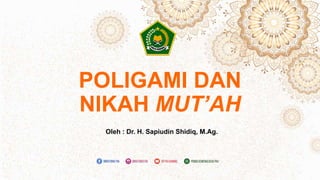 POLIGAMI DAN
NIKAH MUT’AH
Oleh : Dr. H. Sapiudin Shidiq, M.Ag.
 