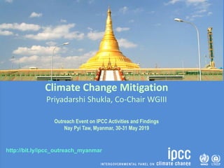 http://bit.ly/ipcc_outreach_myanmar
Climate Change Mitigation
Priyadarshi Shukla, Co-Chair WGIII
Outreach Event on IPCC Activities and Findings
Nay Pyi Taw, Myanmar, 30-31 May 2019
 