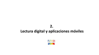2.
Lectura digital y aplicaciones móviles
 