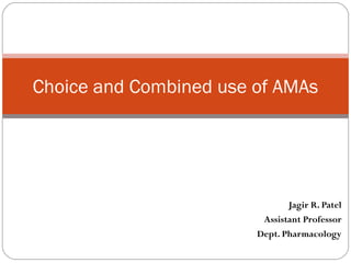 Jagir R. Patel
Assistant Professor
Dept. Pharmacology
Choice and Combined use of AMAs
 