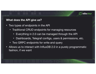 © 2018 InfluxData. All rights reserved.
What does the API give us?
• Two types of endpoints in the API

• Traditional CRUD...