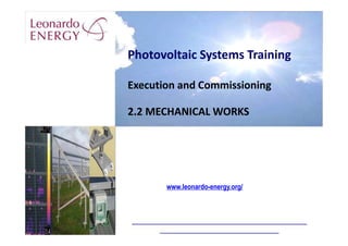 Photovoltaic Systems Training
Execution and Commissioning
2.2 MECHANICAL WORKS
www.leonardo-energy.org/
 