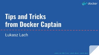 Tips and Tricks
from Docker Captain
Łukasz Lach
v2018.10-TSR/11+5/ v2019.03+3/ v2019.05+2
 