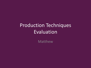 Production Techniques
Evaluation
Matthew
 